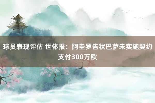 球员表现评估 世体报：阿圭罗告状巴萨未实施契约支付300万欧