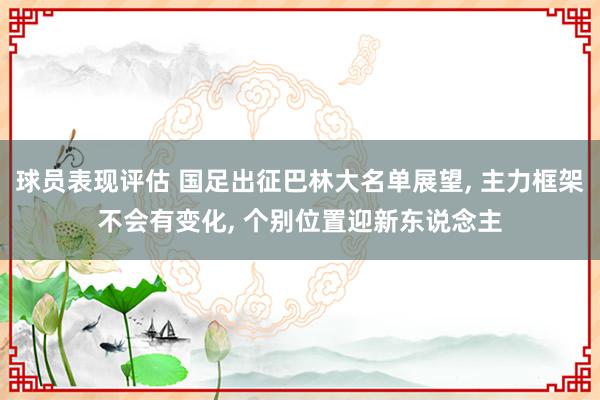 球员表现评估 国足出征巴林大名单展望, 主力框架不会有变化, 个别位置迎新东说念主