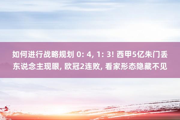 如何进行战略规划 0: 4, 1: 3! 西甲5亿朱门丢东说念主现眼, 欧冠2连败, 看家形态隐藏不见