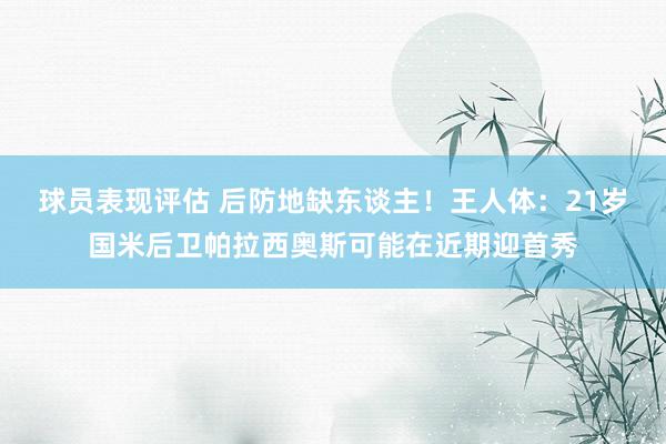 球员表现评估 后防地缺东谈主！王人体：21岁国米后卫帕拉西奥斯可能在近期迎首秀