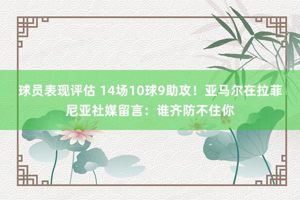 球员表现评估 14场10球9助攻！亚马尔在拉菲尼亚社媒留言：谁齐防不住你