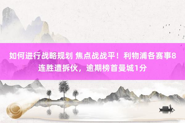 如何进行战略规划 焦点战战平！利物浦各赛事8连胜遭拆伙，逾期榜首曼城1分