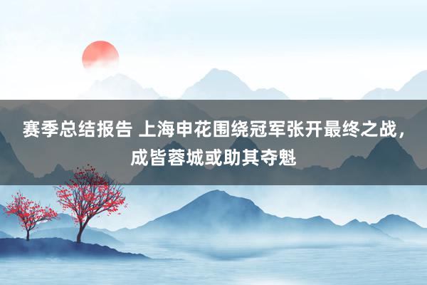 赛季总结报告 上海申花围绕冠军张开最终之战，成皆蓉城或助其夺魁