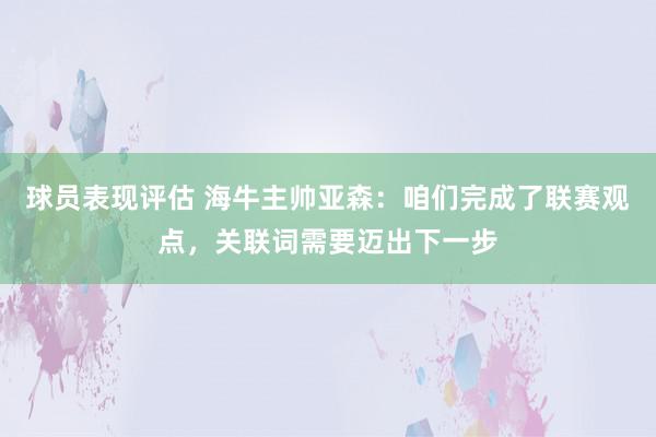 球员表现评估 海牛主帅亚森：咱们完成了联赛观点，关联词需要迈出下一步