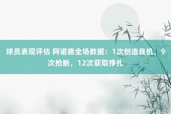 球员表现评估 阿诺德全场数据：1次创造良机，9次抢断，12次获取挣扎