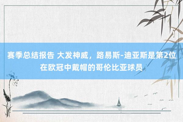 赛季总结报告 大发神威，路易斯-迪亚斯是第2位在欧冠中戴帽的哥伦比亚球员