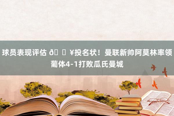 球员表现评估 🔥投名状！曼联新帅阿莫林率领葡体4-1打败瓜氏曼城