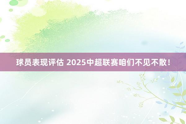 球员表现评估 2025中超联赛咱们不见不散！