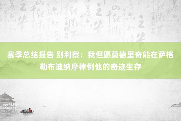 赛季总结报告 别利察：我但愿莫德里奇能在萨格勒布迪纳摩律例他的奇迹生存