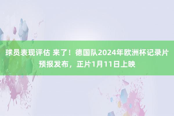 球员表现评估 来了！德国队2024年欧洲杯记录片预报发布，正片1月11日上映