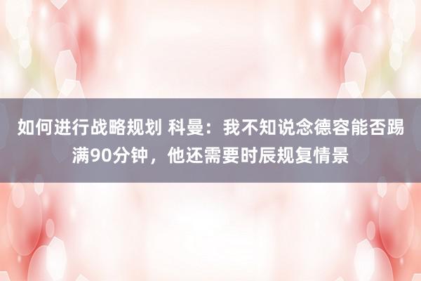 如何进行战略规划 科曼：我不知说念德容能否踢满90分钟，他还需要时辰规复情景