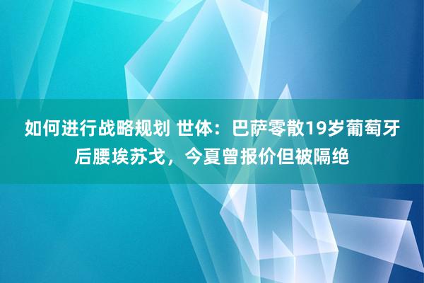 如何进行战略规划 世体：巴萨零散19岁葡萄牙后腰埃苏戈，今夏曾报价但被隔绝