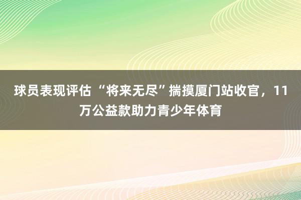 球员表现评估 “将来无尽”揣摸厦门站收官，11万公益款助力青少年体育