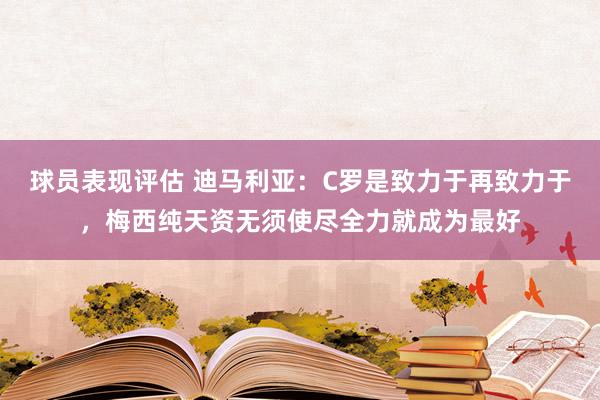 球员表现评估 迪马利亚：C罗是致力于再致力于，梅西纯天资无须使尽全力就成为最好