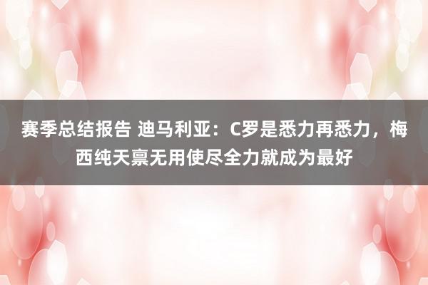 赛季总结报告 迪马利亚：C罗是悉力再悉力，梅西纯天禀无用使尽全力就成为最好