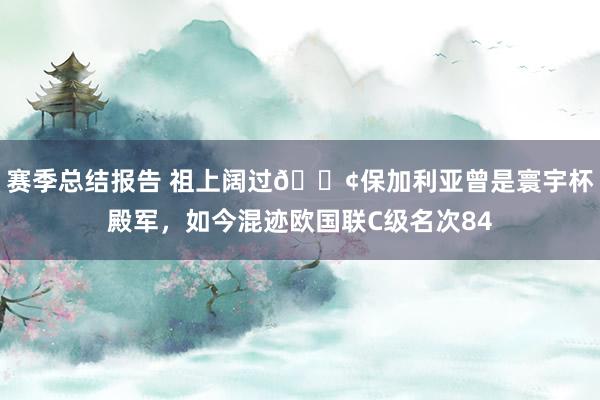 赛季总结报告 祖上阔过😢保加利亚曾是寰宇杯殿军，如今混迹欧国联C级名次84