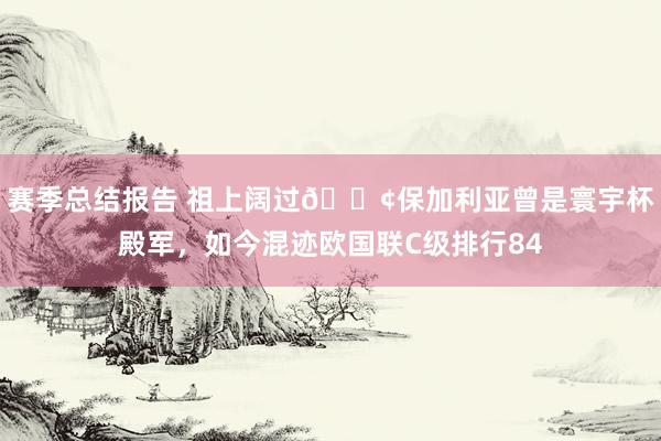 赛季总结报告 祖上阔过😢保加利亚曾是寰宇杯殿军，如今混迹欧国联C级排行84