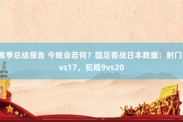 赛季总结报告 今晚会若何？国足客战日本数据：射门1vs17，犯规9vs20