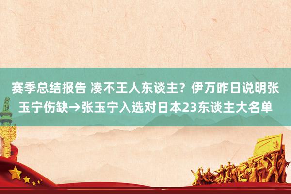 赛季总结报告 凑不王人东谈主？伊万昨日说明张玉宁伤缺→张玉宁入选对日本23东谈主大名单