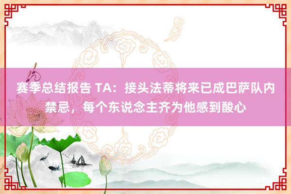 赛季总结报告 TA：接头法蒂将来已成巴萨队内禁忌，每个东说念主齐为他感到酸心