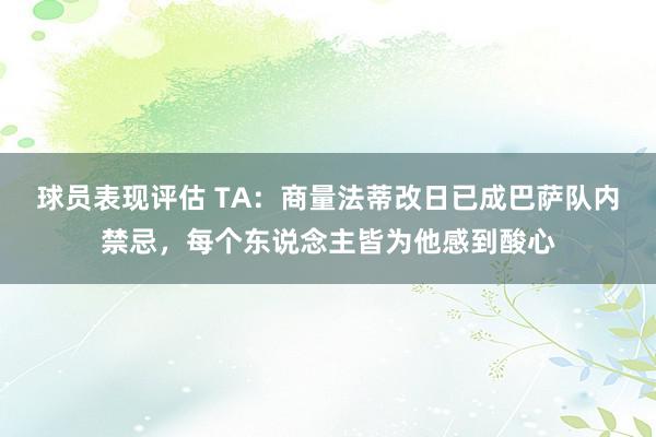 球员表现评估 TA：商量法蒂改日已成巴萨队内禁忌，每个东说念主皆为他感到酸心