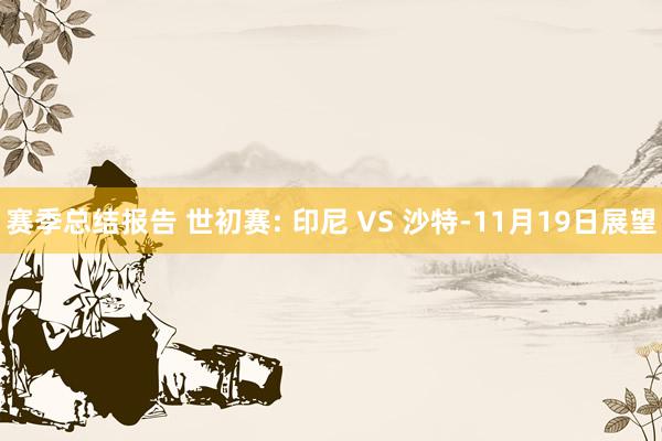 赛季总结报告 世初赛: 印尼 VS 沙特-11月19日展望