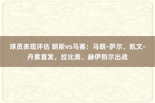 球员表现评估 朗斯vs马赛：马朗-萨尔、凯文-丹索首发，拉比奥、赫伊别尔出战