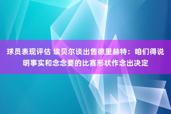 球员表现评估 埃贝尔谈出售德里赫特：咱们得说明事实和念念要的比赛形状作念出决定