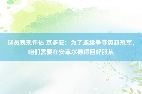 球员表现评估 京多安：为了连续争夺英超冠军，咱们需要在安菲尔德得回好服从