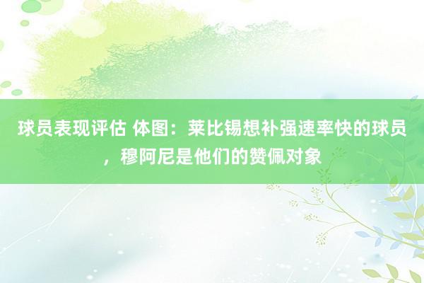 球员表现评估 体图：莱比锡想补强速率快的球员，穆阿尼是他们的赞佩对象