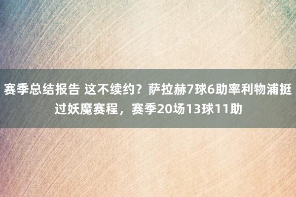 赛季总结报告 这不续约？萨拉赫7球6助率利物浦挺过妖魔赛程，赛季20场13球11助