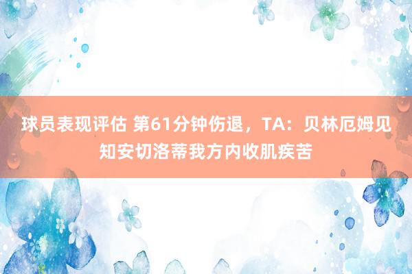 球员表现评估 第61分钟伤退，TA：贝林厄姆见知安切洛蒂我方内收肌疾苦