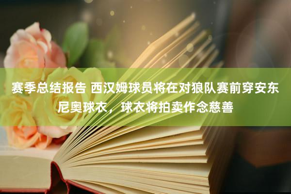 赛季总结报告 西汉姆球员将在对狼队赛前穿安东尼奥球衣，球衣将拍卖作念慈善