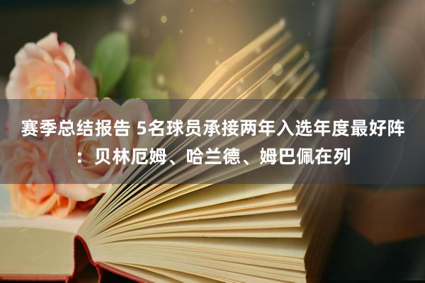 赛季总结报告 5名球员承接两年入选年度最好阵：贝林厄姆、哈兰德、姆巴佩在列