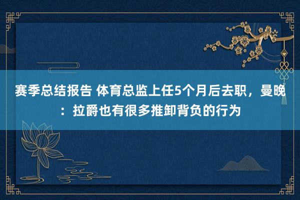 赛季总结报告 体育总监上任5个月后去职，曼晚：拉爵也有很多推卸背负的行为