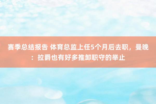 赛季总结报告 体育总监上任5个月后去职，曼晚：拉爵也有好多推卸职守的举止