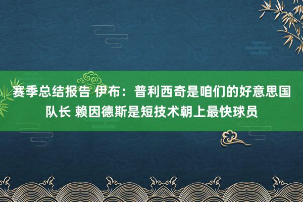 赛季总结报告 伊布：普利西奇是咱们的好意思国队长 赖因德斯是短技术朝上最快球员