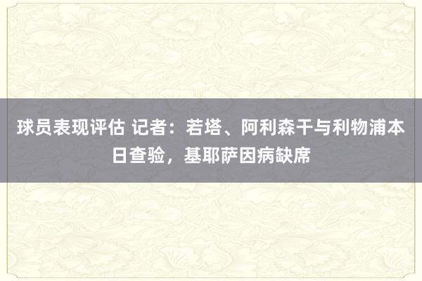 球员表现评估 记者：若塔、阿利森干与利物浦本日查验，基耶萨因病缺席