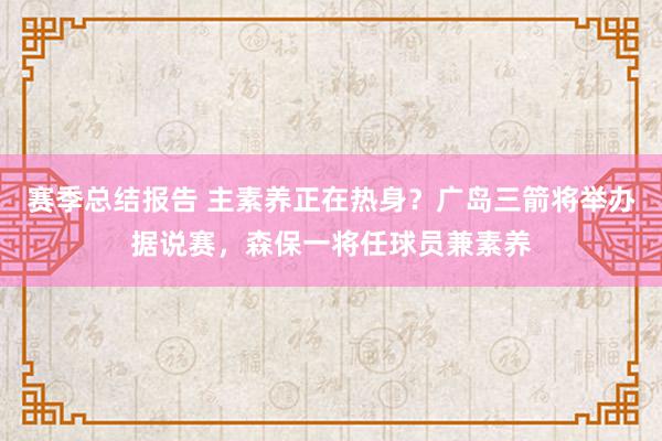 赛季总结报告 主素养正在热身？广岛三箭将举办据说赛，森保一将任球员兼素养