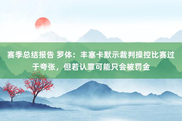 赛季总结报告 罗体：丰塞卡默示裁判操控比赛过于夸张，但若认罪可能只会被罚金