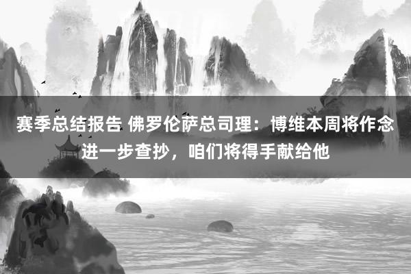 赛季总结报告 佛罗伦萨总司理：博维本周将作念进一步查抄，咱们将得手献给他