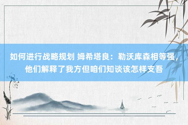 如何进行战略规划 姆希塔良：勒沃库森相等强，他们解释了我方但咱们知谈该怎样支吾