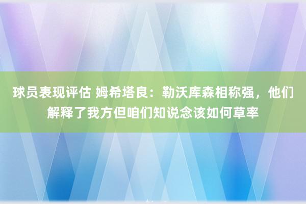 球员表现评估 姆希塔良：勒沃库森相称强，他们解释了我方但咱们知说念该如何草率