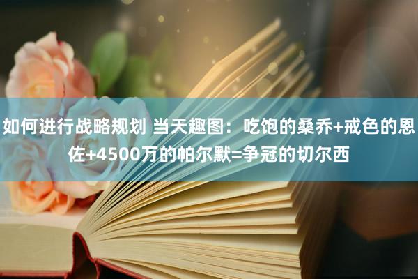 如何进行战略规划 当天趣图：吃饱的桑乔+戒色的恩佐+4500万的帕尔默=争冠的切尔西