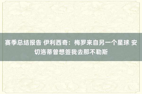 赛季总结报告 伊利西奇：梅罗来自另一个星球 安切洛蒂曾想签我去那不勒斯