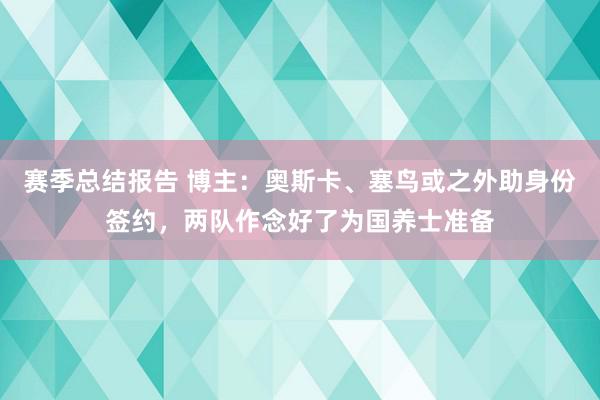 赛季总结报告 博主：奥斯卡、塞鸟或之外助身份签约，两队作念好了为国养士准备