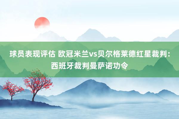 球员表现评估 欧冠米兰vs贝尔格莱德红星裁判：西班牙裁判曼萨诺功令