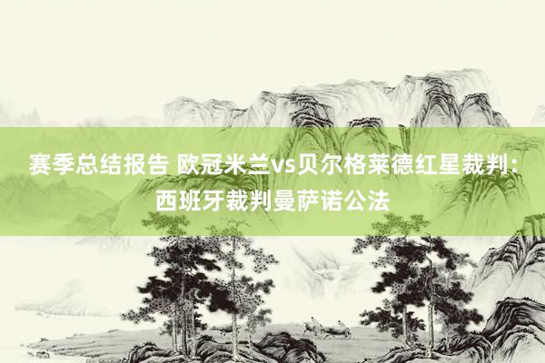 赛季总结报告 欧冠米兰vs贝尔格莱德红星裁判：西班牙裁判曼萨诺公法