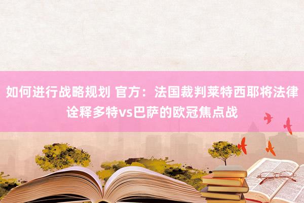 如何进行战略规划 官方：法国裁判莱特西耶将法律诠释多特vs巴萨的欧冠焦点战