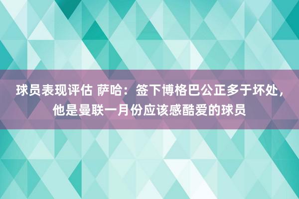 球员表现评估 萨哈：签下博格巴公正多于坏处，他是曼联一月份应该感酷爱的球员